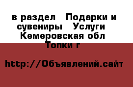  в раздел : Подарки и сувениры » Услуги . Кемеровская обл.,Топки г.